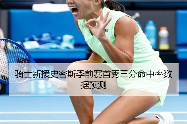 骑士新援史密斯季前赛首秀三分命中率数据预测